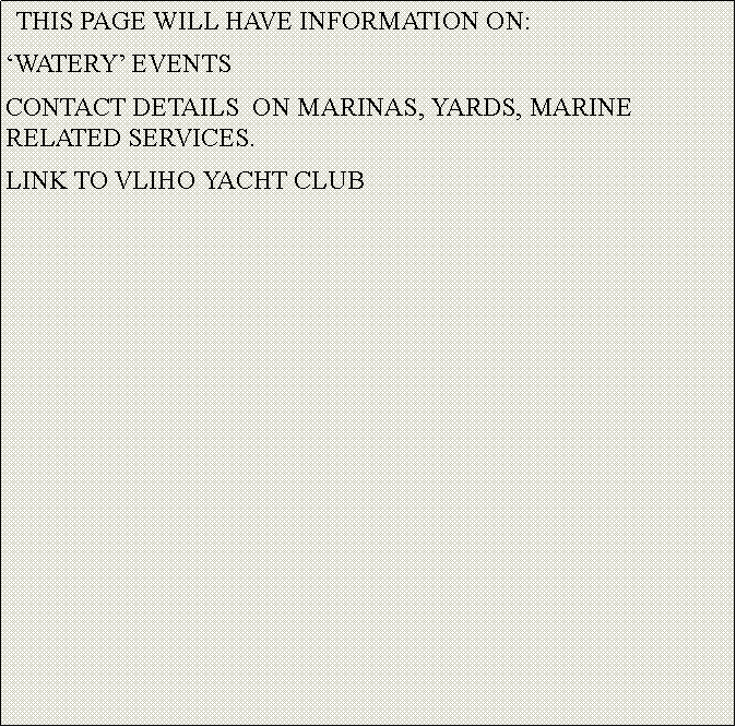 Text Box:   THIS PAGE WILL HAVE INFORMATION ON:WATERY EVENTSCONTACT DETAILS  ON MARINAS, YARDS, MARINE RELATED SERVICES.LINK TO VLIHO YACHT CLUB